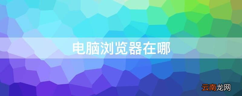 电脑浏览器在哪 电脑浏览器在哪下载软件