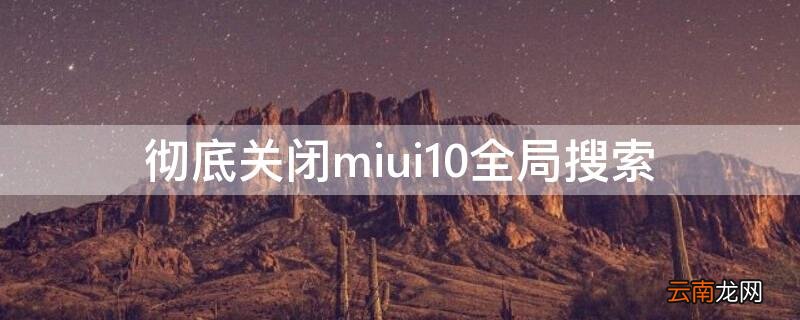 彻底关闭miui10全局搜索 miui怎么关闭全局搜索