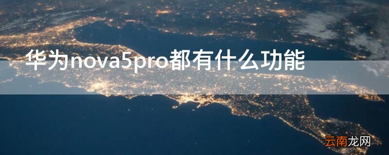 华为nova5pro都有什么功能 nova5pro有什么特色功能