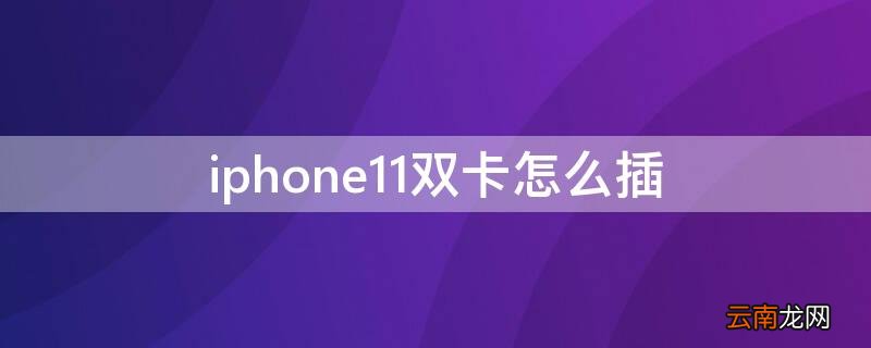iPhone11双卡怎么插卡 iPhone11双卡怎么插