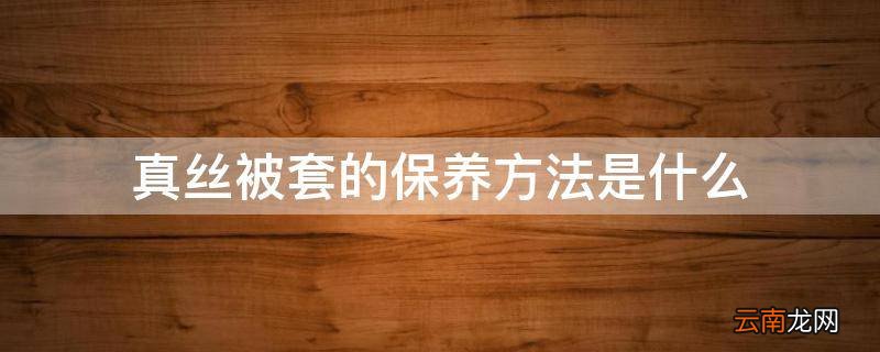 真丝被套的保养方法是什么