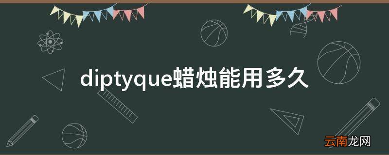diptyque蜡烛能用多久
