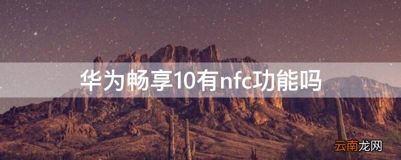 华为畅享10有nfc功能吗怎么用 华为畅享10有nfc功能吗