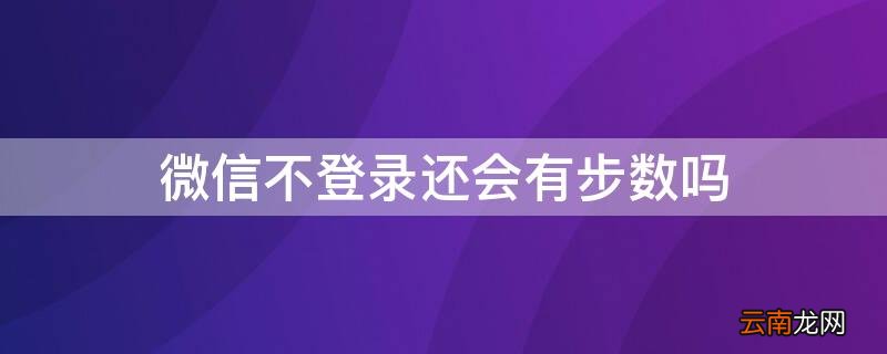 微信不登录还会有步数吗 微信不登录还会有步数吗