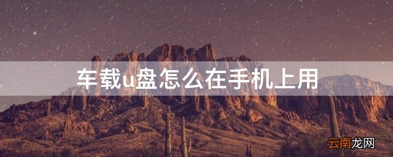 车载u盘用手机怎么下载 车载u盘怎么在手机上用