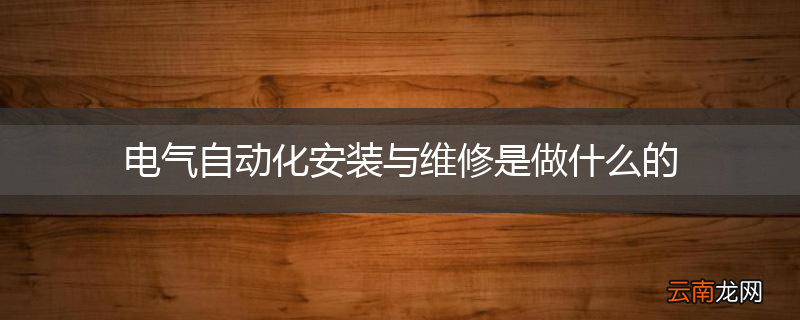 电气自动化安装与维修是做什么的