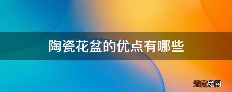 陶瓷花盆的优点有哪些