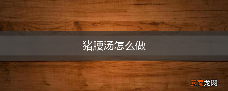 猪腰汤怎么做