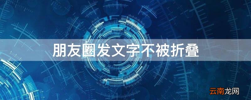 朋友圈发文字不被折叠 华为手机 朋友圈发文字不被折叠
