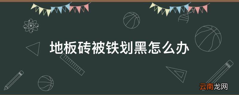 地板砖被铁划黑怎么办