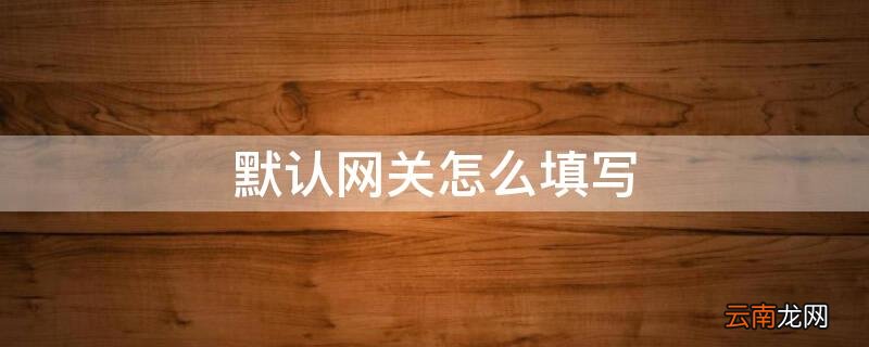 默认网关怎么填写 ip地址网关怎么填才正确