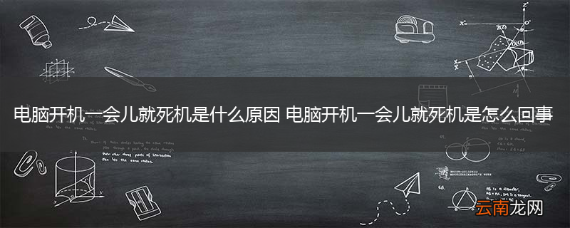 电脑开机一会儿就死机是什么原因 电脑开机一会儿就死机是怎么回事