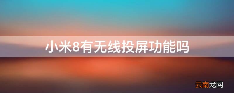 小米8可以有线投屏吗 小米8有无线投屏功能吗