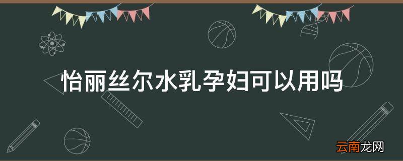 怡丽丝尔水乳孕妇可以用吗
