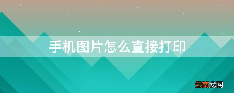 手机图片怎么直接打印 图片直接打印怎么打印