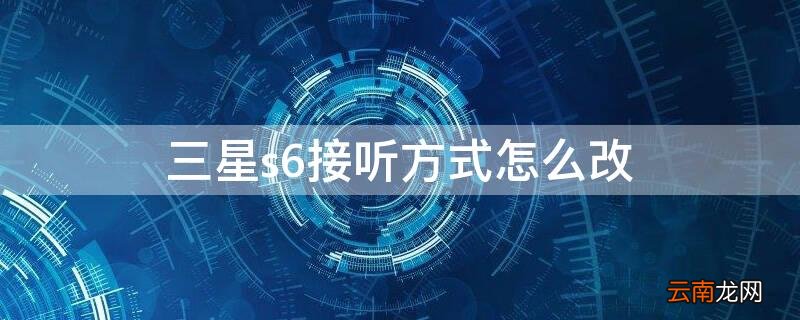三星s6怎么设置 三星s6接听方式怎么改