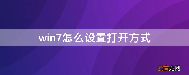 win7怎么设置打开方式自动关闭 win7怎么设置打开方式