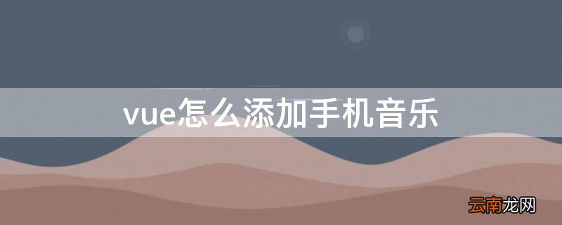 vue怎么添加手机音乐 vue怎么导入音乐
