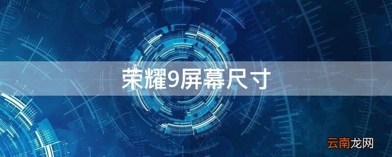 荣耀9屏幕尺寸 荣耀v30屏幕多大尺寸