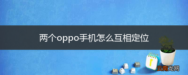 两个oppo手机怎么互相定位