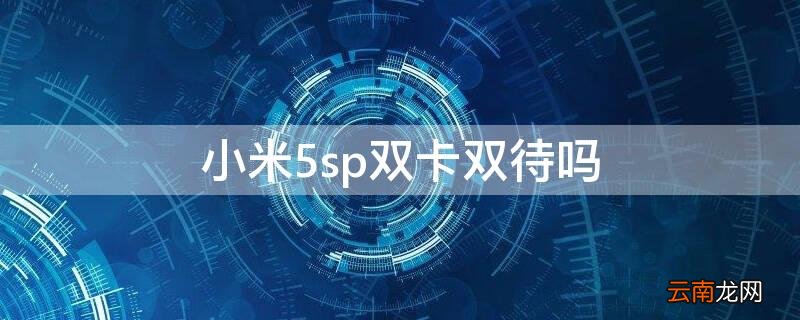 小米5s是双卡双待吗 小米5sp双卡双待吗
