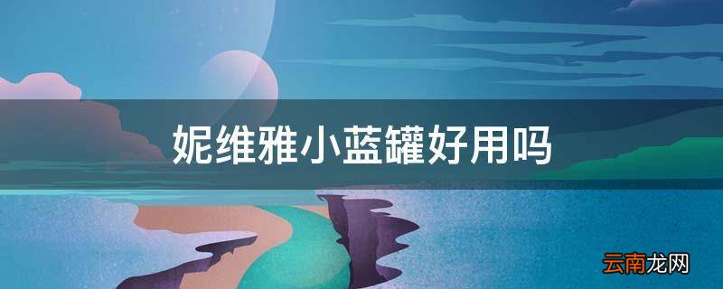 妮维雅小蓝罐好用吗