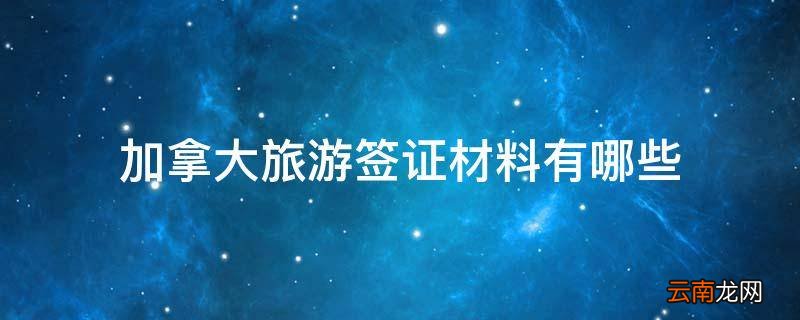 加拿大旅游签证材料有哪些