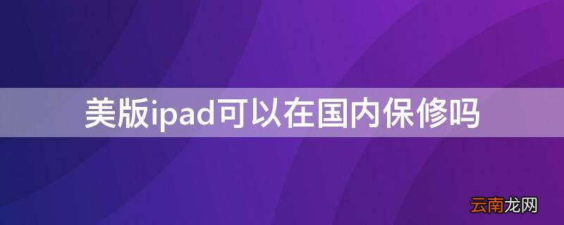 美版ipad可以在国内保修吗?需要发票吗 美版ipad可以在国内保修吗