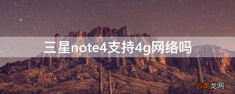 三星note2支持4g吗 三星note4支持4g网络吗