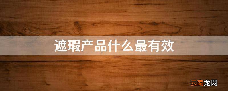 遮瑕产品什么最有效