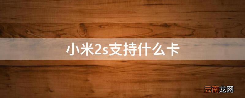 小米2s支持什么卡 小米2s标准版,可以插什么卡