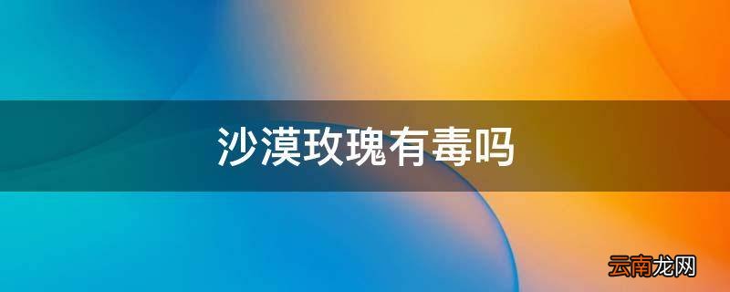 沙漠玫瑰有毒吗