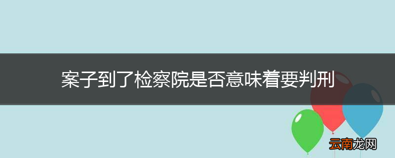 案子到了检察院是否意味着要判刑