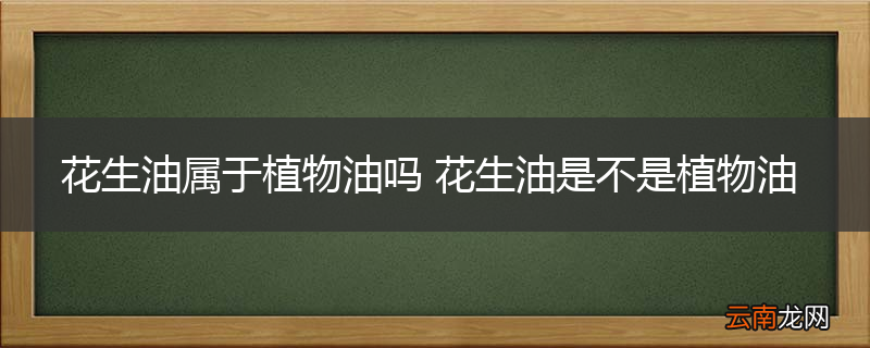 花生油属于植物油吗 花生油是不是植物油