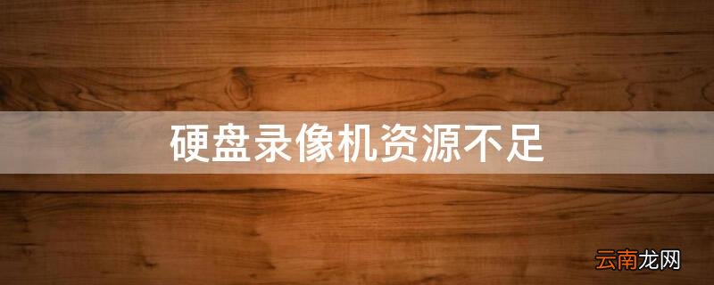 硬盘录像机资源不足 海康威视硬盘录像机资源不足