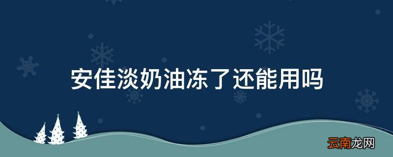 安佳淡奶油冻了还能用吗