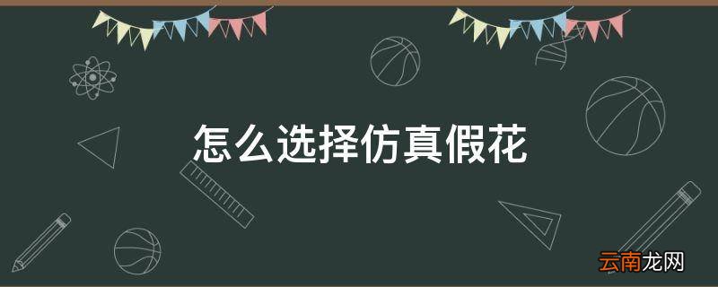 怎么选择仿真假花