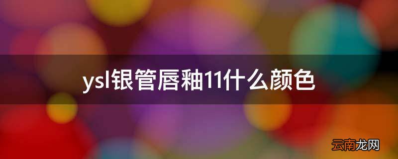 ysl银管唇釉11什么颜色
