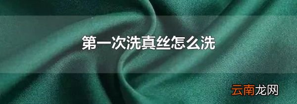 第一次洗真丝怎么洗