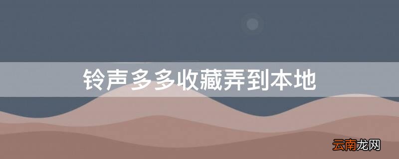 铃声多多收藏弄到本地 铃声多多收藏里的歌怎么找回