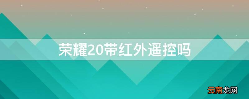 荣耀20带红外遥控吗 荣耀20怎么开空调