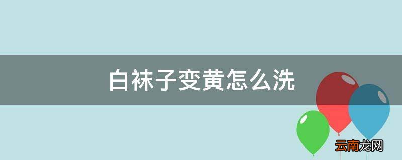 白袜子变黄怎么洗