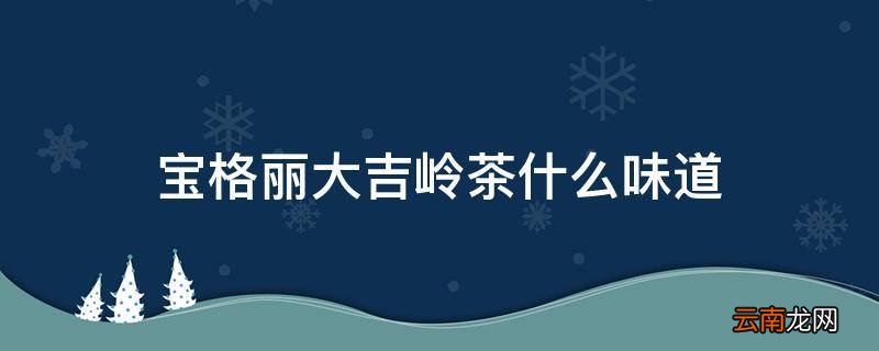 宝格丽大吉岭茶什么味道