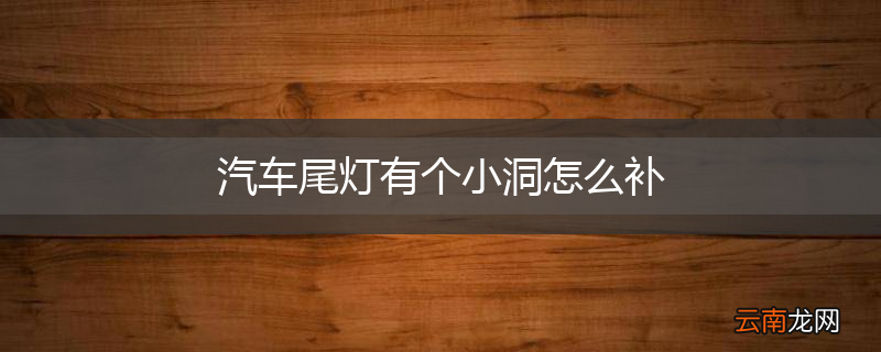 汽车尾灯有个小洞怎么补
