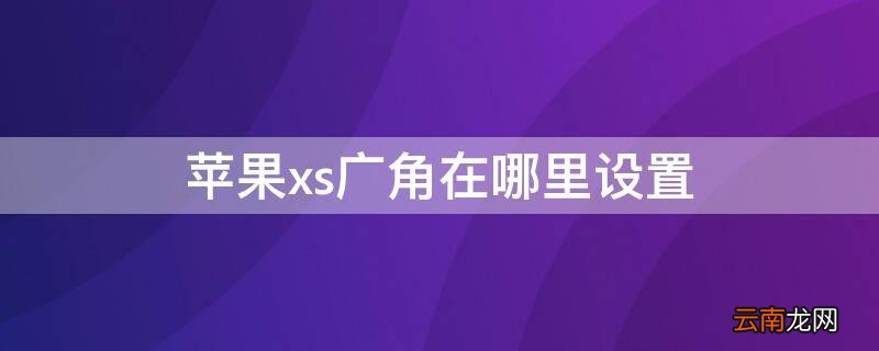 iPhonexs广角在哪里设置 iphone xs广角怎么设置