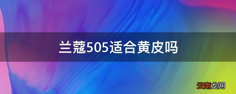 兰蔻505适合黄皮吗