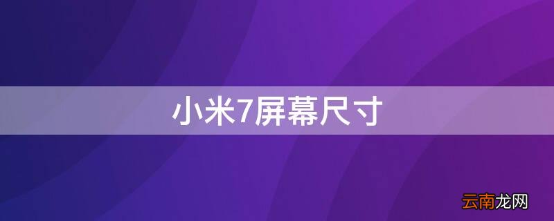 小米屏幕尺寸最大的手机 小米7屏幕尺寸