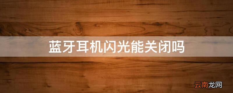 蓝牙耳机闪光能关闭吗怎么关 蓝牙耳机闪光能关闭吗