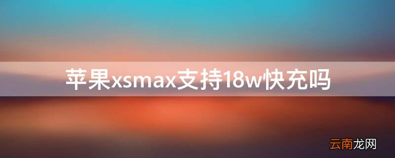 iPhonexsmax支持18w快充吗