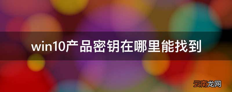 win10产品密钥在哪里能找到